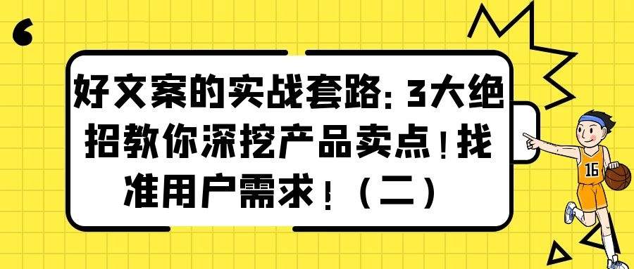 好文案的实战套路：3大绝招教你深挖产品卖点！找准用户需求!（二）