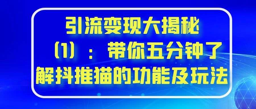 引流变现大揭秘（1）：带你五分钟了解抖推猫的功能及玩法