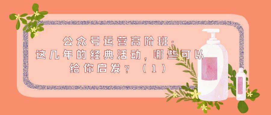 公众号运营高阶班（五十一）：这几年的经典活动，哪些可以给你启发？（1）