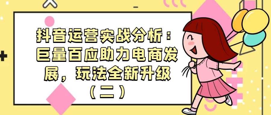 抖音运营实战分析：：巨量百应助力电商发展，玩法全新升级（二）