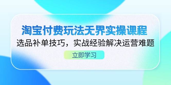(4.12)淘宝付费玩法无界实操课程，选品补单技巧，实战经验解决运营难题
