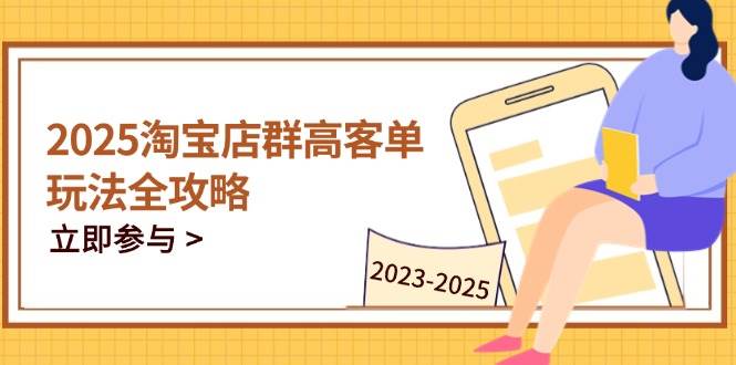 (4.29)2025淘宝店群高客单玩法全攻略，把握高客单关键技巧，精通全周期运营