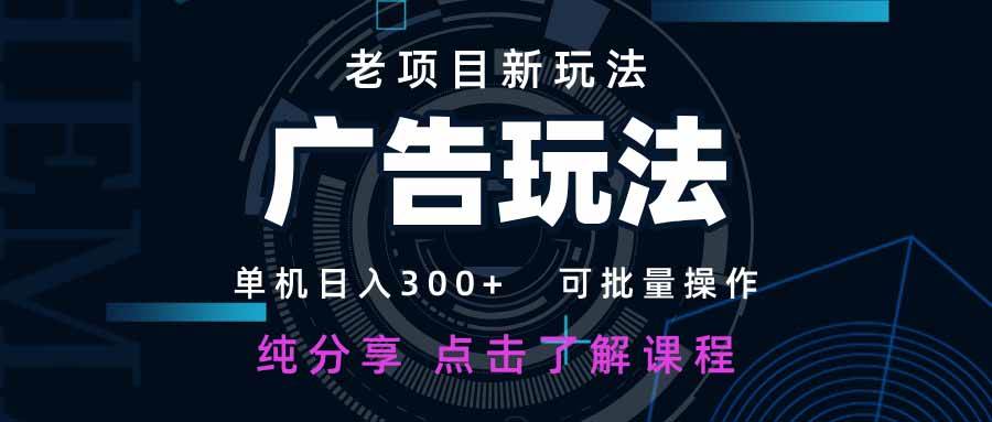(4.13)老项目新玩法 广告变现 日入300+ 可批量操作 新手 小白可快速上手。