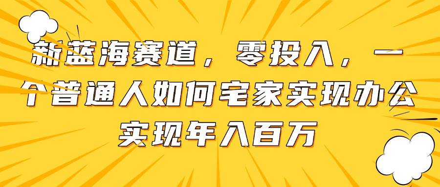 (5.9)新蓝海赛道，零投入，一个普通人如何宅家办公实现年入百万