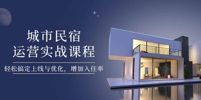 (5.4)城市民宿运营实战课程，轻松搞定上线与优化，增加入住率