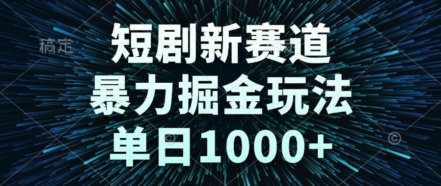 (6.8)短剧新赛道，暴力掘金玩法，单日1000+