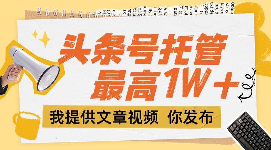 (6.27)【头条号托管 】团队提供文章视频，你发布，每天5分钟，最高躺挣1W+