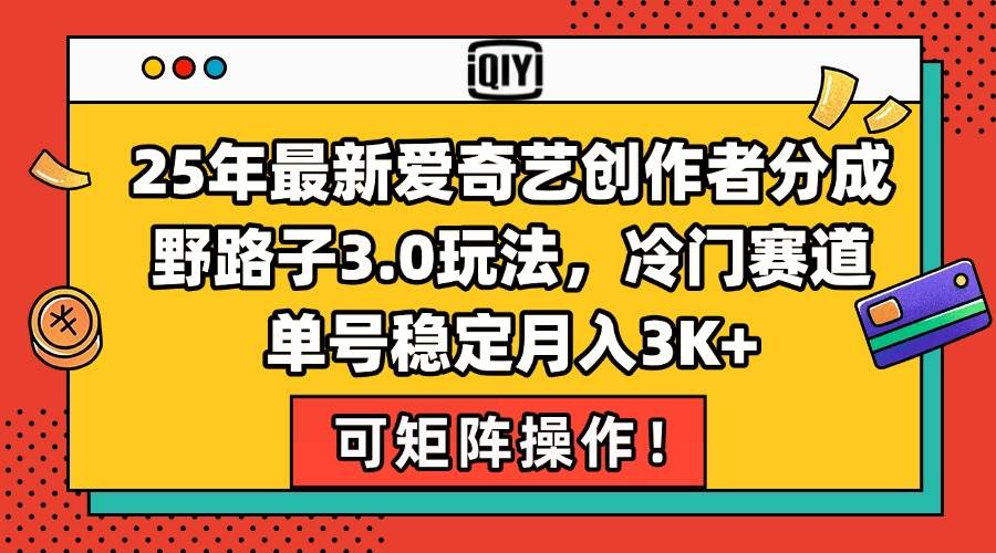 (6.25)25年最新爱奇艺创作者分成野路子3.0玩法，冷门赛道，单号稳定月入3K+，
