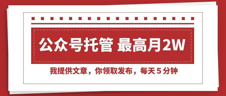 (7.16)【公众号托管 】我提供文章，你领取发布，每天５分钟，最高月入2W+