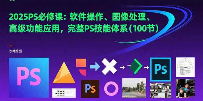 (7.20)2025PS必修课：软件操作、图像处理、高级功能应用，完整PS技能体系(100节)
