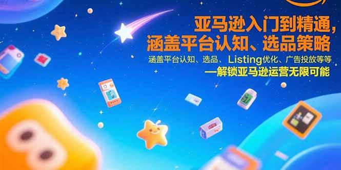 (7.27)亚马逊入门到精通，涵盖平台认知、选品策略、Listing优化、广告投放/等等