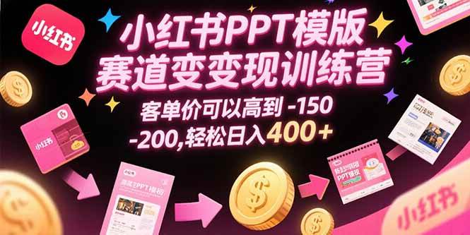 (7.25)小红书PPT模版赛道变现训练营，客单价可以高到150-200，轻松日入400+