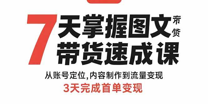 (8.19)7天掌握图文带货速成课：从账号定位,内容制作到流量变现,3天完成首单变现