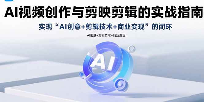 (8.20)AI视频创作与剪映剪辑的实战指南，实现AI创意+剪辑技术+商业变现的闭环