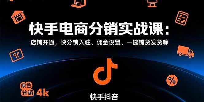 (8.12)快手电商分销实战课：店铺开通，快分销入驻、佣金设置、一键铺货发货等
