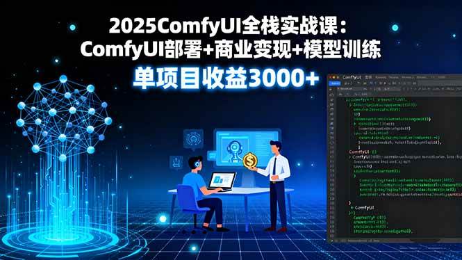 (9.17)2025ComfyUI全栈实战课：ComfyUI部署+商业变现+模型训练，单项目收益3000+