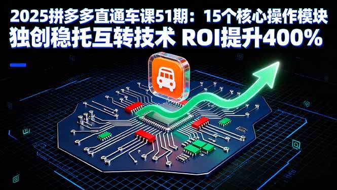 (9.18)2025拼多多直通车课51期：15个核心操作模块 独创稳托互转技术 ROI提升400%