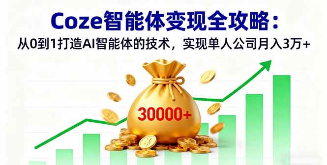 (9.28)Coze智能体变现全攻略：从0到1打造AI智能体的技术，实现单人公司月入3万+