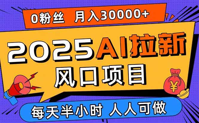 (9.13)2025AI拉新风口项目，0粉0基础月入30000+新手小白轻松学会