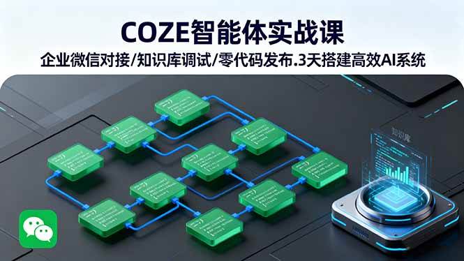 (9.19)COZE智能体实战课 企业微信对接/知识库调试/零代码发布.3天搭建高效AI系统