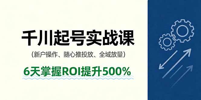 (9.25)抖音千川起号实战课，新户操作,随心推投放,全域放量，6天掌握ROI提升500%