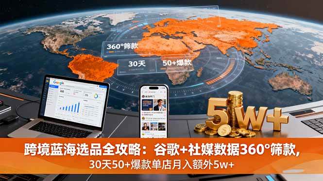 (9.27)跨境蓝海选品全攻略：谷歌+社媒数据360°筛款,30天50+爆款单店月入额外5w+