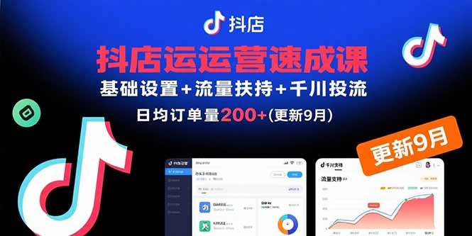 (9.10)抖店运营速成课，基础设置+流量扶持+千川投流，30天订单破200+(更新9月)