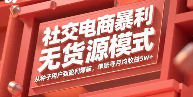 (9.9)社交电商暴利无货源模式：从种子用户到盈利爆破，单账号月均收益5w+