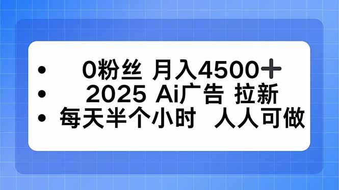 (10.2)0粉丝 月入4500+，2025AI广告拉新，每天半个小时 人人可做