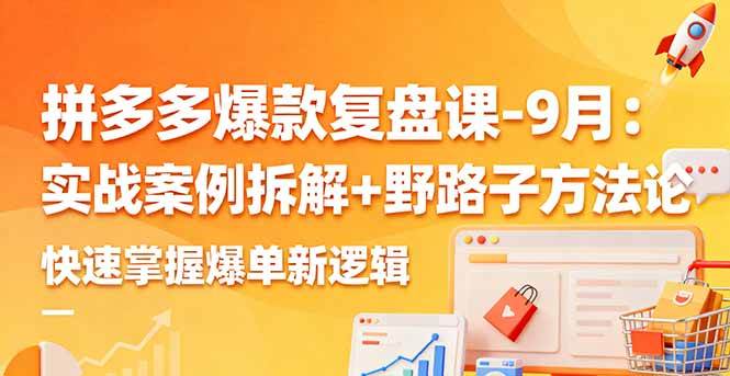 (10.5)拼多多爆款复盘课-9月：实战案例拆解+野路子方法论，快速掌握爆单新逻辑