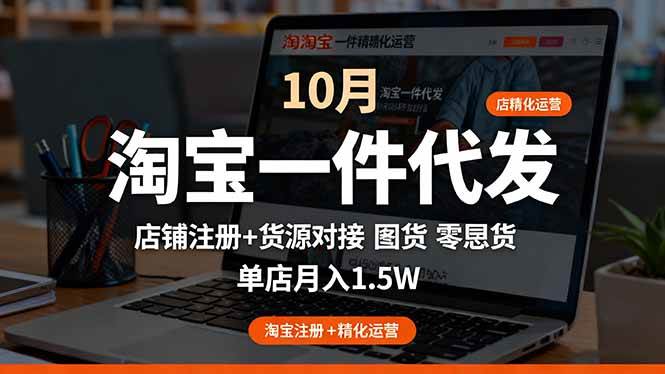 (10.21)淘宝一件代发精细化运营-10月：店铺注册+货源对接+零囤货，单店月入1.5w