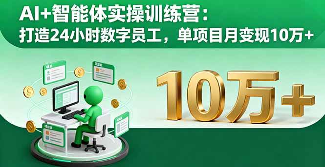(10.2)AI+智能体实操训练营：打造24小时数字员工，单项目月变现10万+