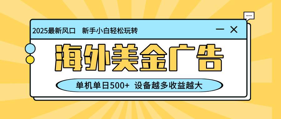 (11.2)最新蓝海项目，海外美金广告，单机单日500+，可矩阵放大，设备越多收益