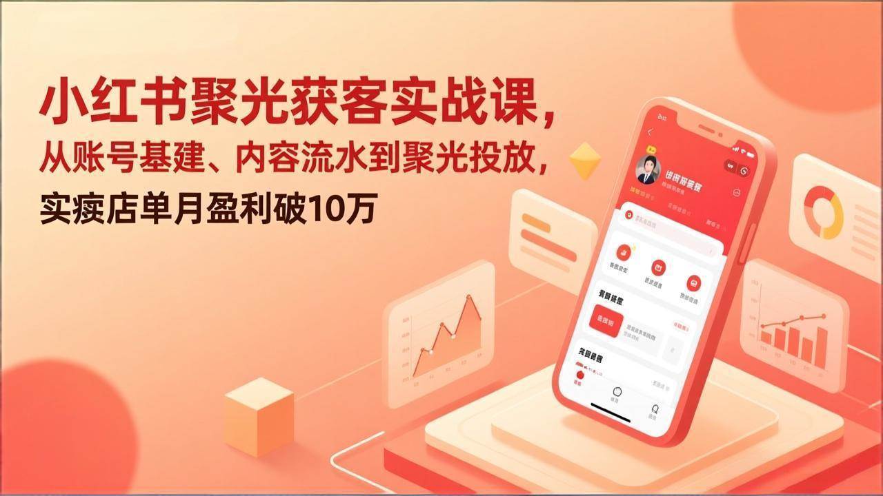 (2.15)小红书聚光获客实战课，从账号基建、内容流水到聚光投放，实体店单月盈利破10万