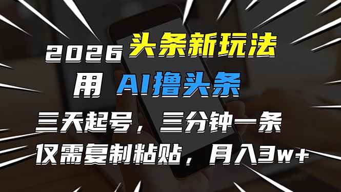 (2.24)2026最新头条玩法，用AI撸头条，3天必起号，3分钟1条，只需要复制粘贴，简单月入3W+