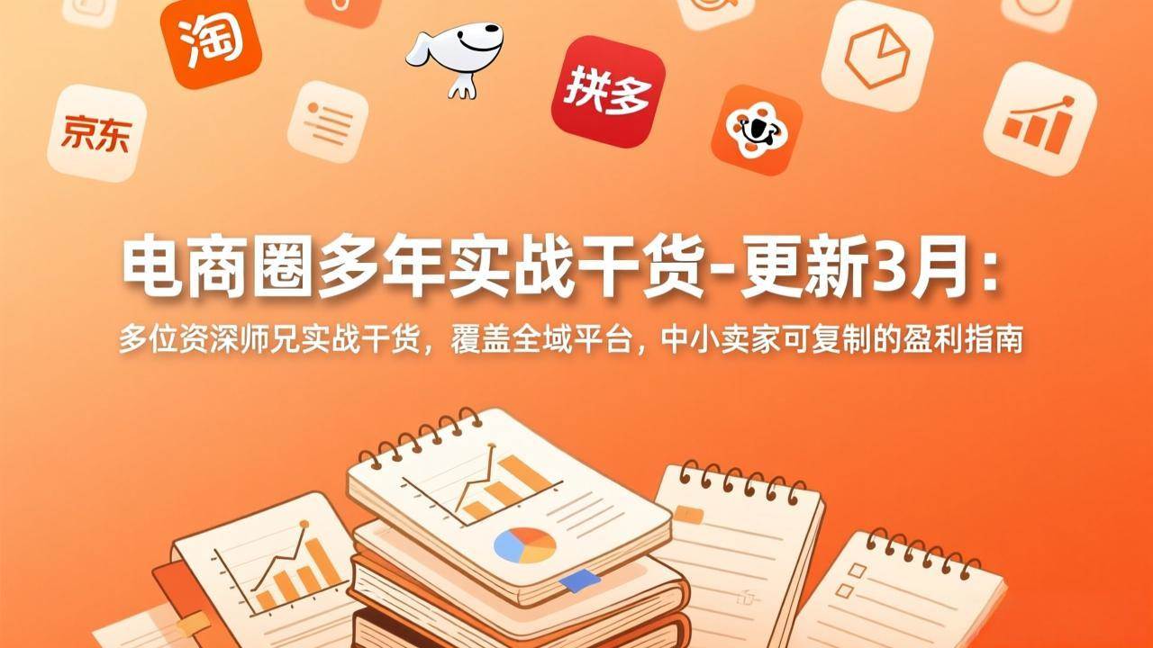 (3.9)电商圈多年实战干货-更新3月：多位资深师兄实战干货，覆盖全域平台，中小卖家可复制的盈利指南